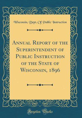 Full Download Annual Report of the Superintendent of Public Instruction of the State of Wisconsin, 1896 (Classic Reprint) - Wisconsin Department of Public Instruction | ePub