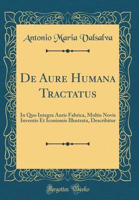 Read Online de Aure Humana Tractatus: In Quo Integra Auris Fabrica, Multis Novis Inventis Et Iconismis Illustrata, Describitur (Classic Reprint) - Antonio Maria Valsalva file in PDF