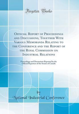 Read Official Report of Proceedings and Discussions, Together with Various Memoranda Relating to the Conference and the Report of the Royal Commission on Industrial Relations: Proceedings and Discussions Reported by the Official Reporters of the Senate of Cana - National Industrial Conference | PDF