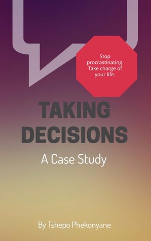 Download Take Decisions. Stop procrastinanting. Take charge of your life. A case study. - Tshepo Phekonyane | PDF