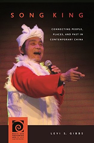 Read Online Song King: Connecting People, Places, and Past in Contemporary China (Music and Performing Arts of Asia and the Pacific) - Levi S Gibbs | ePub