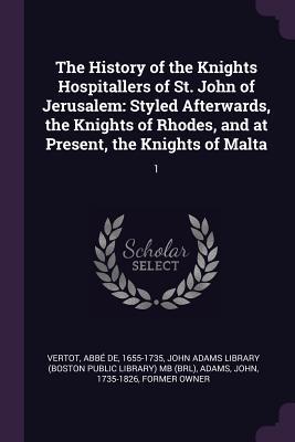 Read The History of the Knights Hospitallers of St. John of Jerusalem: Styled Afterwards, the Knights of Rhodes, and at Present, the Knights of Malta: 1 - René Aubert de Vertot | PDF