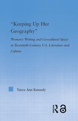 Full Download Keeping Up Her Geography: Women's Writing and Geocultural Space in Early Twentieth-Century U.S. Literature and Culture - Tanya Ann Kennedy file in ePub