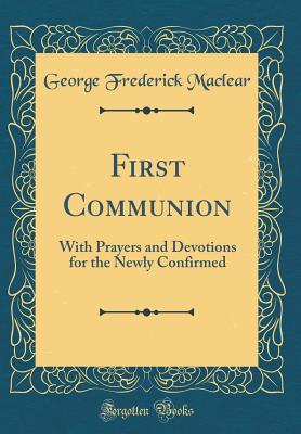 Full Download First Communion: With Prayers and Devotions for the Newly Confirmed (Classic Reprint) - George Frederick Maclear file in PDF