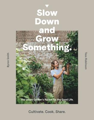 Download Slow Down and Grow Something: The Urban Grower's Recipe for the Good Life - Byron Smith | PDF
