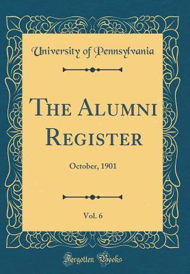 Read Online The Alumni Register, Vol. 6: October, 1901 (Classic Reprint) - University of Pennsylvania file in PDF