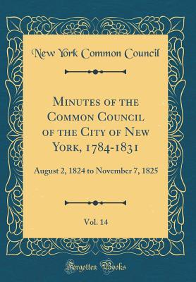 Full Download Minutes of the Common Council of the City of New York, 1784-1831, Vol. 14: August 2, 1824 to November 7, 1825 (Classic Reprint) - New York Common Council | ePub