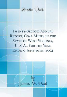 Download Twenty-Second Annual Report, Coal Mines in the State of West Virginia, U. S. A., for the Year Ending June 30th, 1904 (Classic Reprint) - James W. Paul | PDF