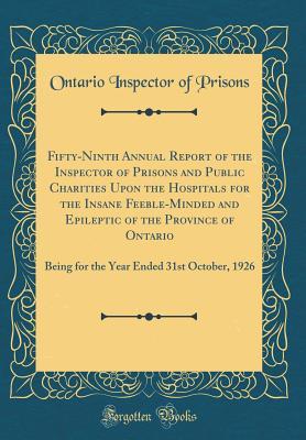 Full Download Fifty-Ninth Annual Report of the Inspector of Prisons and Public Charities Upon the Hospitals for the Insane Feeble-Minded and Epileptic of the Province of Ontario: Being for the Year Ended 31st October, 1926 (Classic Reprint) - Ontario Inspector of Prisons file in PDF