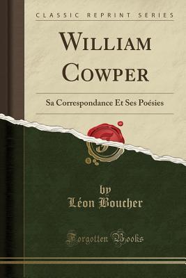 Read Online William Cowper: Sa Correspondance Et Ses Po�sies (Classic Reprint) - Leon Boucher file in ePub