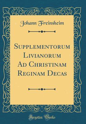 Read Online Supplementorum Livianorum Ad Christinam Reginam Decas (Classic Reprint) - Johann Freinsheim file in ePub