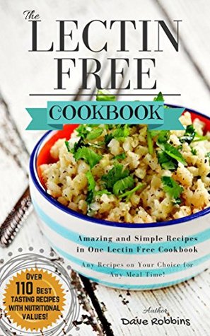 Read Online Lectin Free Cookbook: TOP 110 Amazing and Simple Recipes in One Lectin Free Cookbook, Any Recipes on Your Choice for Any Meal Time - Dave Robbins | ePub