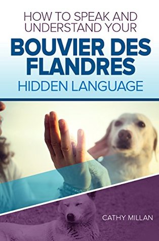 Read Online How To Speak And Understand Your Bouvier Des Flandres's Hidden Language: Fun and Fascinating Guide to The Inner World of Dogs - Cathy Millan | PDF