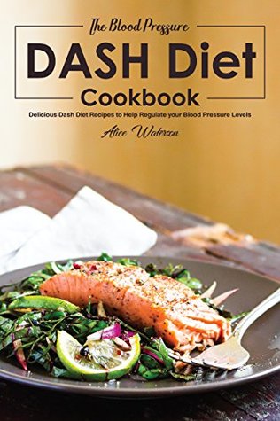 Read The Blood Pressure DASH Diet Cookbook: Delicious Dash Diet Recipes to Help Regulate your Blood Pressure Levels - Alice Waterson file in PDF