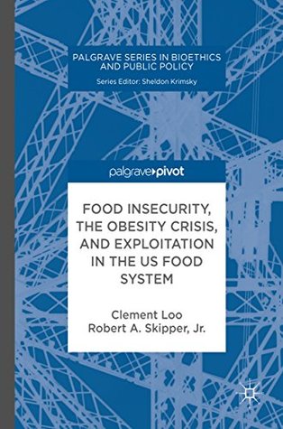 Full Download Food Insecurity, the Obesity Crisis, and Exploitation in the US Food System (Palgrave Series in Bioethics and Public Policy) - Clement Loo file in PDF