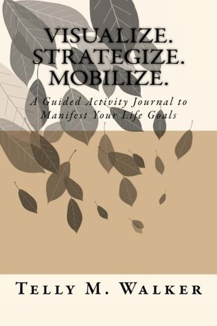 Full Download Visualize. Strategize. Mobilize.: A Guided Activity Journal To Manifest Your Life Goals - Telly M. Walker | ePub