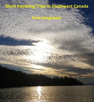 Read SHORT KAYAKING TRIPS IN SOUTHWEST CANADA (Kayaking Adventures on the Northwest Pacific Coast Book 3) - Tom Hargraves file in PDF
