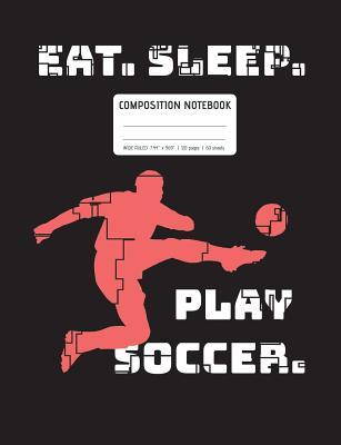 Download Eat. Sleep. Play Soccer. Notebook: Wide Ruled Lined Pages, Soccer Notebook (7.44 X 9.69), 120 Pages (60 Sheets) - GoodSport Publishing file in PDF