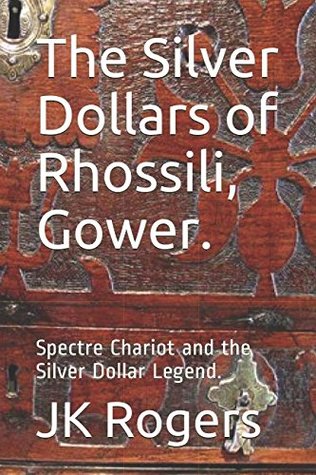 Read Online The Silver Dollars of Rhossili, Gower.: Spectre Chariot and the Silver Dollar Legend. - J.K. Rogers | PDF