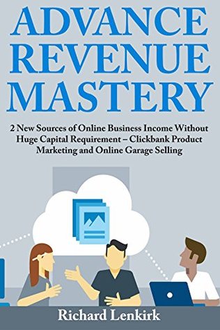 Read Advance Revenue Mastery: 2 New Sources of Online Business Income Without Huge Capital Requirement – Clickbank Product Marketing and Online Garage Selling - Richard Lenkirk file in ePub
