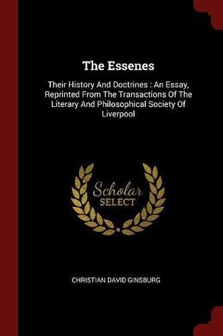 Full Download The Essenes: Their History And Doctrines : An Essay, Reprinted From The Transactions Of The Literary And Philosophical Society Of Liverpool - Christian David Ginsburg file in PDF