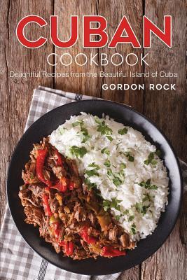 Full Download Cuban Cookbook: Delightful Recipes from the Beautiful Island of Cuba - Gordon Rock file in ePub