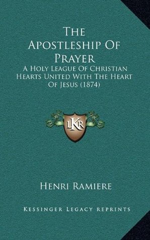Full Download The Apostleship Of Prayer: A Holy League Of Christian Hearts United With The Heart Of Jesus (1874) - Henri Ramière | PDF