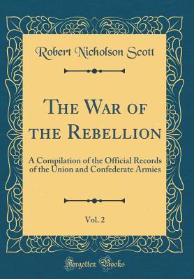 Read The War of the Rebellion, Vol. 2: A Compilation of the Official Records of the Union and Confederate Armies (Classic Reprint) - Robert N. Scott | PDF