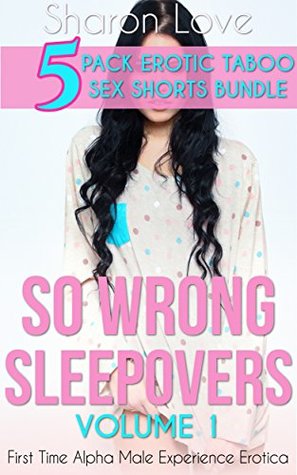Full Download So Wrong Sleepovers Volume 1: First Time Alpha Male Experience Erotica (Five 5 Erotic Taboo Sex Shorts Bundle) - Sharon Love file in PDF