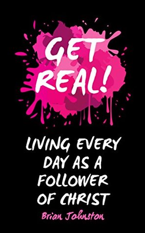 Read Get Real: Living Every Day as an Authentic Follower of Christ - Brian Johnston file in ePub