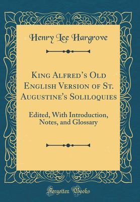 Read King Alfred's Old English Version of St. Augustine's Soliloquies: Edited, with Introduction, Notes, and Glossary (Classic Reprint) - Henry Lee Hargrove | ePub
