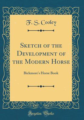 Read Sketch of the Development of the Modern Horse: Bickmore's Horse Book (Classic Reprint) - F S Cooley file in PDF