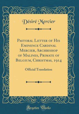 Read Online Pastoral Letter of His Eminence Cardinal Mercier, Archbishop of Malines, Primate of Belgium, Christmas, 1914: Official Translation (Classic Reprint) - Désiré-Joseph Mercier file in ePub
