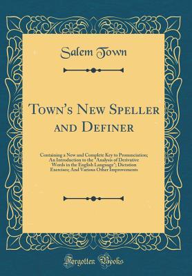 Download Town's New Speller and Definer: Containing a New and Complete Key to Pronunciation; An Introduction to the Analysis of Derivative Words in the English Language; Dictation Exercises; And Various Other Improvements (Classic Reprint) - Salem Town file in ePub