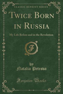 Read Online Twice Born in Russia: My Life Before and in the Revolution (Classic Reprint) - Natalia Petrova file in ePub