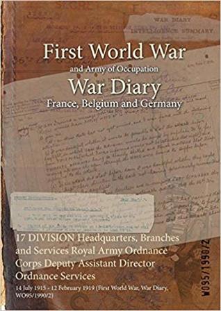 Read 17 Division Headquarters, Branches and Services Royal Army Ordnance Corps Deputy Assistant Director Ordnance Services: 14 July 1915 - 12 February 1919 (First World War, War Diary, Wo95/1990/2) - British War Office | ePub