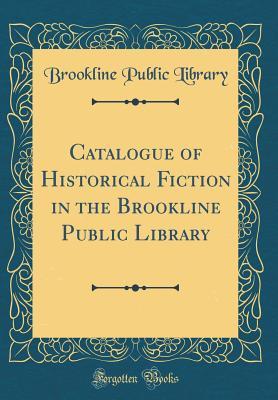 Read Online Catalogue of Historical Fiction in the Brookline Public Library (Classic Reprint) - Brookline Public Library | PDF