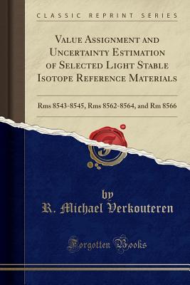 Read Online Value Assignment and Uncertainty Estimation of Selected Light Stable Isotope Reference Materials: RMS 8543-8545, RMS 8562-8564, and Rm 8566 (Classic Reprint) - R Michael Verkouteren | ePub