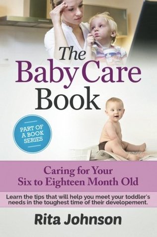 Read Online Parenting:The Baby Care Book: Caring for Your Six to Eighteen Month Old - Rita Johnson | ePub