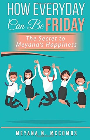Full Download How Everyday Can Be Friday: The Secret To Meyana's Happiness - Meyana N McCombs file in PDF