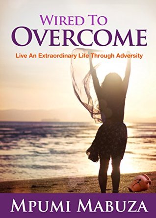 Read Online Wired To Overcome: Live an Extraordinary Life Through Adversity - Mpumi Mabuza | PDF