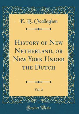 Read History of New Netherland, or New York Under the Dutch, Vol. 2 (Classic Reprint) - Edmund Bailey O'Callaghan file in PDF