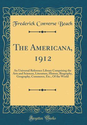 Full Download The Americana, 1912: An Universal Reference Library Comprising the Arts and Sciences, Literature, History, Biography, Geography, Commerce, Etc., of the World (Classic Reprint) - Frederick Converse Beach file in PDF