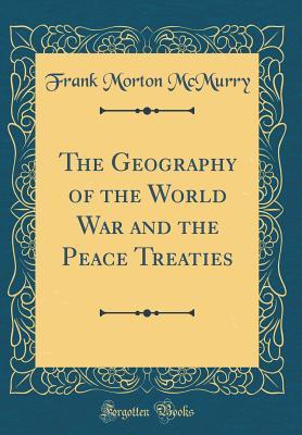 Read Online The Geography of the World War and the Peace Treaties (Classic Reprint) - Frank Morton McMurry file in ePub