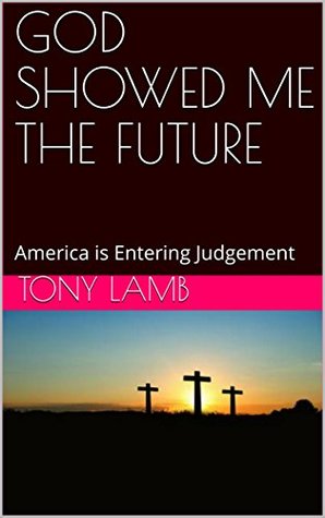 Download GOD SHOWED ME THE FUTURE: America is Entering Judgement - Tony Lamb | PDF
