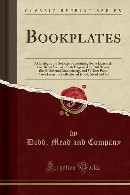Full Download Bookplates: A Catalogue of a Selection Containing Some Extremely Rare Items Such as a Plate Engraved by Paul Revere, the Hildebrand Brandenberg, and William Penn Plates from the Collection of Dodd, Mead and Co (Classic Reprint) - Dodd Mead and Company | PDF