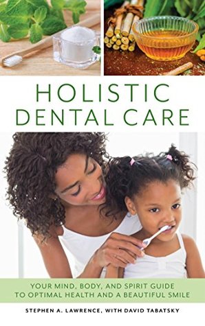 Read Online Holistic Dental Care: Your Mind, Body, and Spirit Guide to Optimal Health and a Beautiful Smile - Stephen A Lawrence file in ePub