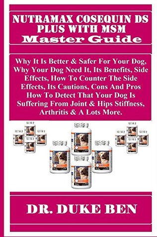 Read NUTRAMAX COSEQUIN DS PLUS WITH MSM MASTER GUiDE: Why It Is Better & Safer For Your Dog, Why Your Dog Need It, Its Benefits, Side Effects, How To Counter The Side Effects, Its Cautions, Cons And - Duke Ben | ePub