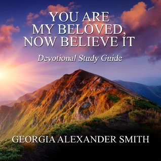 Read Online You Are My Beloved, Now Believe It - Study Guide - Georgia Alexander Smith | ePub