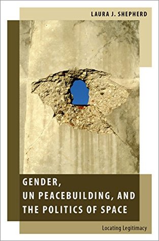 Read Gender, UN Peacebuilding, and the Politics of Space: Locating Legitimacy (Oxford Studies in Gender and International Relations) - Laura J. Shepherd file in PDF